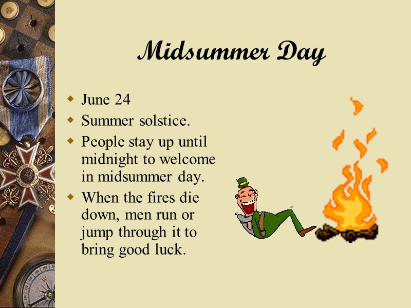 Midsummer Day June 24 Summer solstice. People stay up until midnight to welcome in